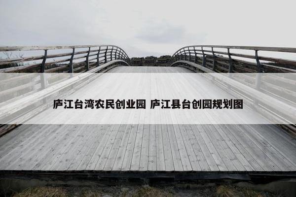 庐江台湾农民创业园 庐江县台创园规划图
