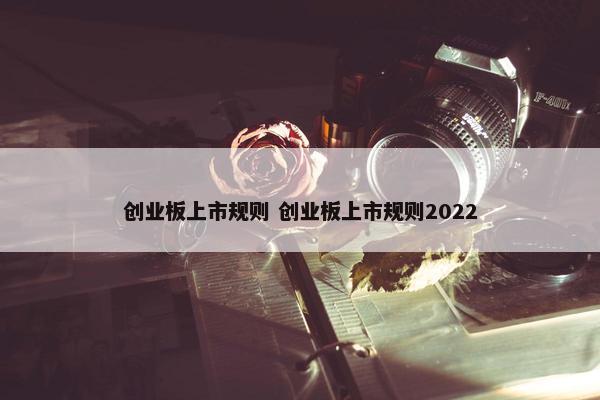 创业板上市规则 创业板上市规则2022